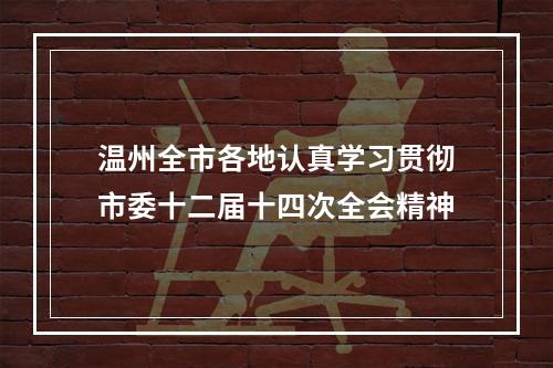 温州全市各地认真学习贯彻市委十二届十四次全会精神
