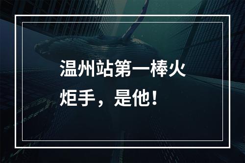 温州站第一棒火炬手，是他！
