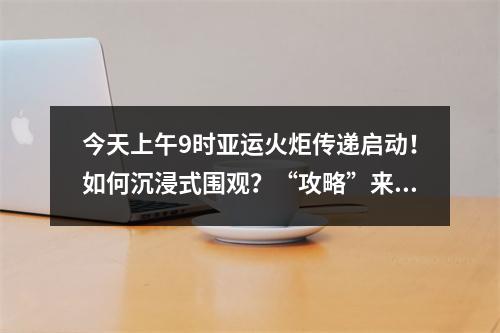 今天上午9时亚运火炬传递启动！如何沉浸式围观？“攻略”来了