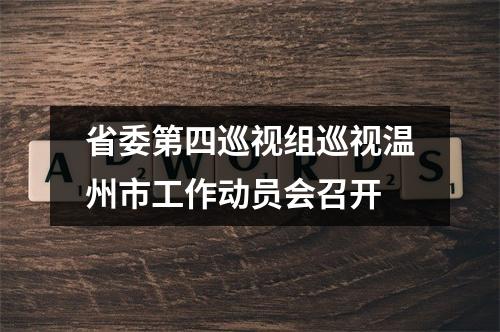省委第四巡视组巡视温州市工作动员会召开