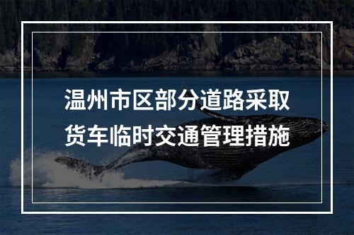 温州市区部分道路采取货车临时交通管理措施