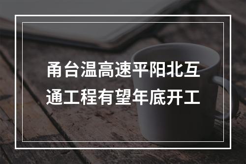 甬台温高速平阳北互通工程有望年底开工
