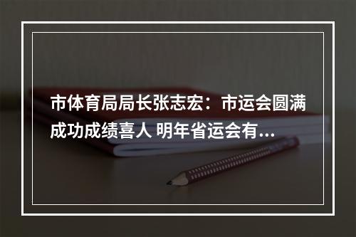 市体育局局长张志宏：市运会圆满成功成绩喜人 明年省运会有信心争前三