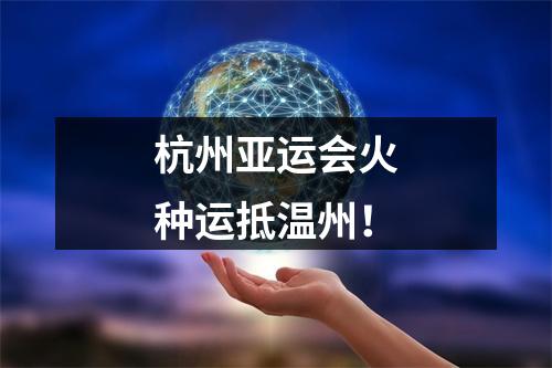 杭州亚运会火种运抵温州！