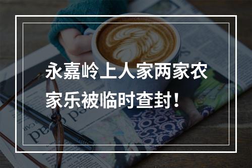 永嘉岭上人家两家农家乐被临时查封！