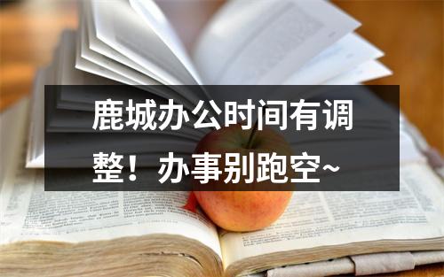 鹿城办公时间有调整！办事别跑空~