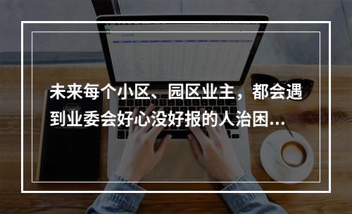未来每个小区、园区业主，都会遇到业委会好心没好报的人治困局