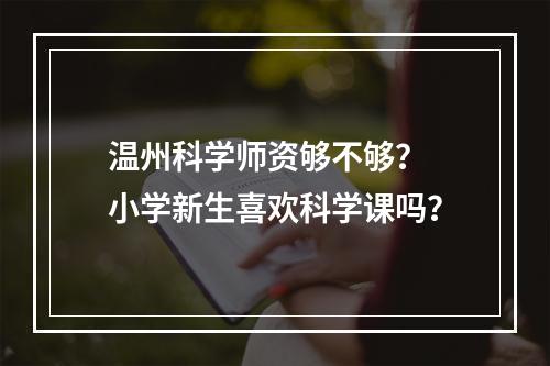 温州科学师资够不够？ 小学新生喜欢科学课吗？