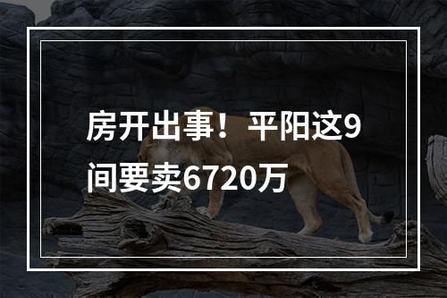 房开出事！平阳这9间要卖6720万