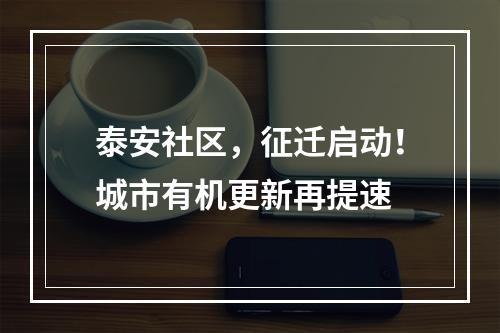 泰安社区，征迁启动！城市有机更新再提速