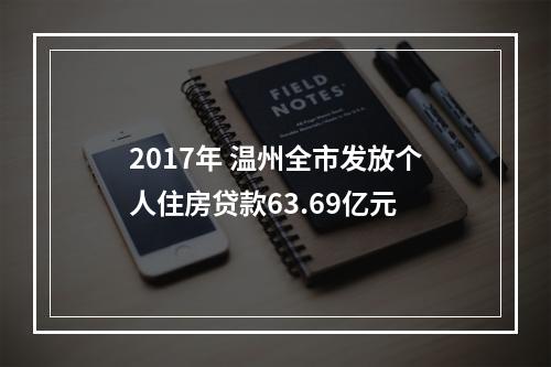 2017年 温州全市发放个人住房贷款63.69亿元
