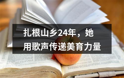 扎根山乡24年，她用歌声传递美育力量