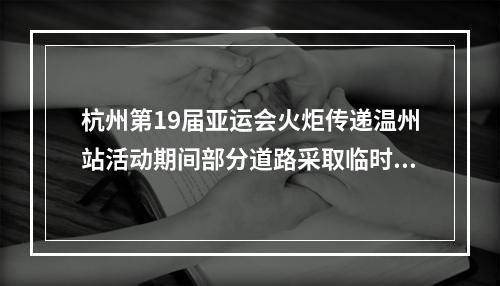 杭州第19届亚运会火炬传递温州站活动期间部分道路采取临时交通管理措施
