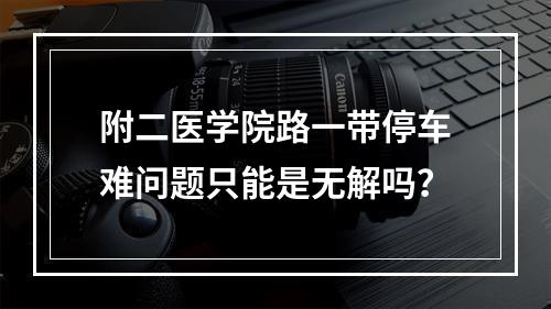 附二医学院路一带停车难问题只能是无解吗？