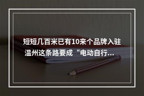 短短几百米已有10来个品牌入驻 温州这条路要成“电动自行车一条街”？