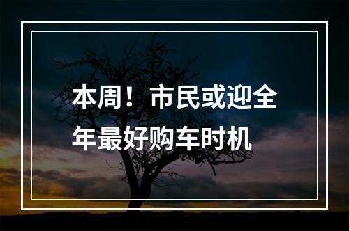 本周！市民或迎全年最好购车时机