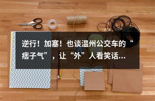 逆行！加塞！也谈温州公交车的“痞子气”，让“外”人看笑话！