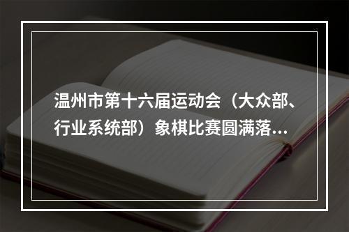 温州市第十六届运动会（大众部、行业系统部）象棋比赛圆满落幕