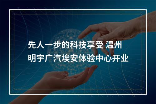 先人一步的科技享受 温州明宇广汽埃安体验中心开业