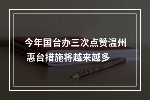 今年国台办三次点赞温州 惠台措施将越来越多