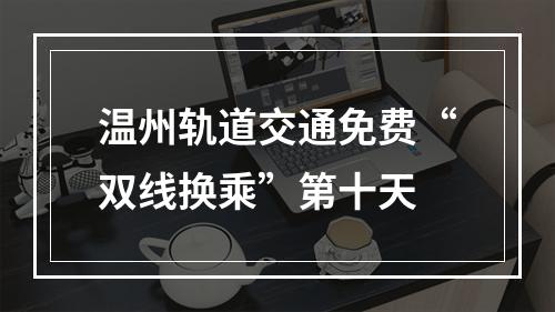 温州轨道交通免费“双线换乘”第十天