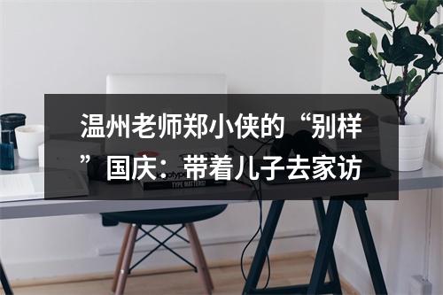 温州老师郑小侠的“别样”国庆：带着儿子去家访