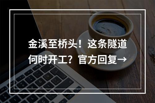 金溪至桥头！这条隧道何时开工？官方回复→