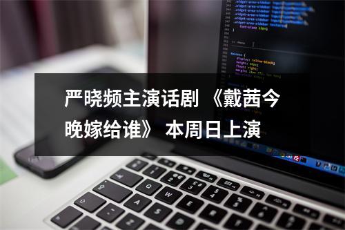 严晓频主演话剧 《戴茜今晚嫁给谁》 本周日上演