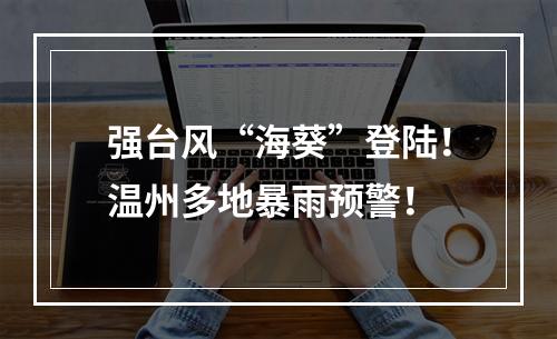 强台风“海葵”登陆！温州多地暴雨预警！