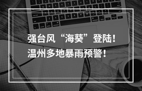 强台风“海葵”登陆！温州多地暴雨预警！