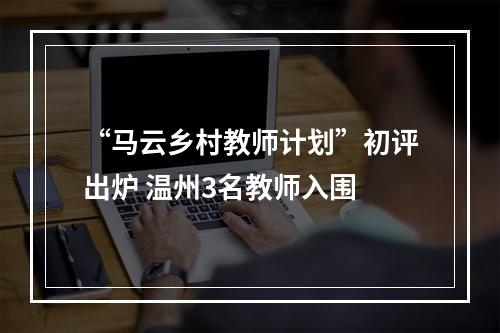“马云乡村教师计划”初评出炉 温州3名教师入围