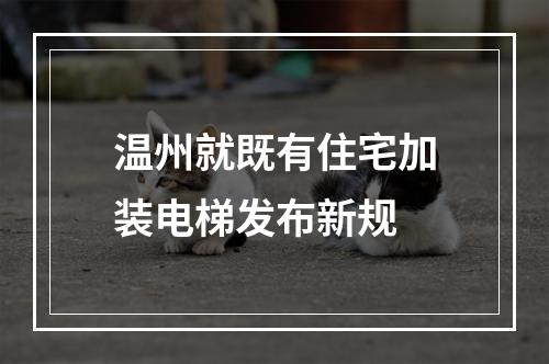 温州就既有住宅加装电梯发布新规