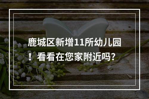 鹿城区新增11所幼儿园！看看在您家附近吗？