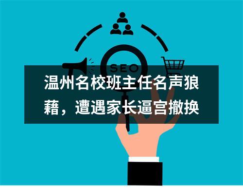 温州名校班主任名声狼藉，遭遇家长逼宫撤换