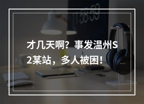 才几天啊？事发温州S2某站，多人被困！