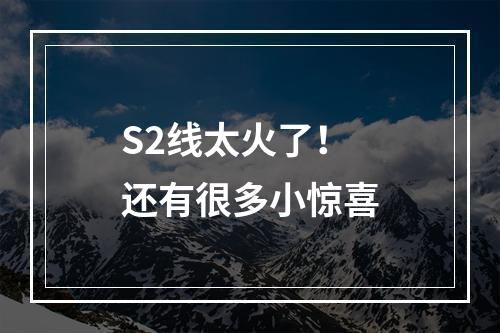 S2线太火了！还有很多小惊喜