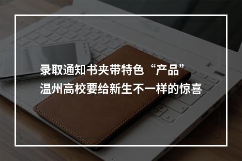 录取通知书夹带特色“产品” 温州高校要给新生不一样的惊喜