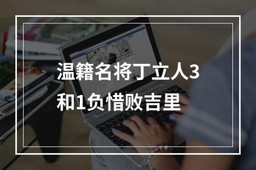 温籍名将丁立人3和1负惜败吉里