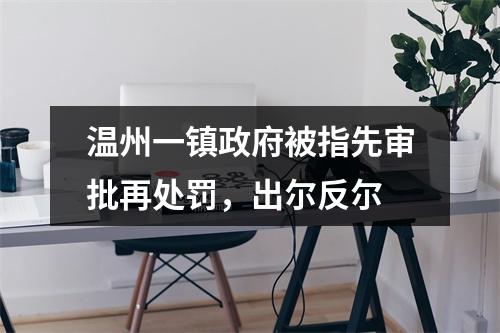 温州一镇政府被指先审批再处罚，出尔反尔
