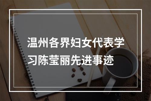 温州各界妇女代表学习陈莹丽先进事迹
