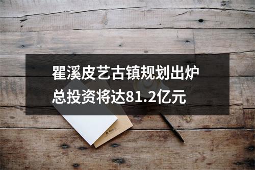 瞿溪皮艺古镇规划出炉 总投资将达81.2亿元