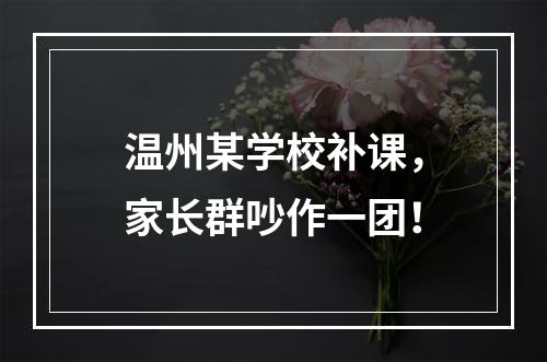 温州某学校补课，家长群吵作一团！