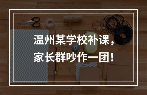 温州某学校补课，家长群吵作一团！