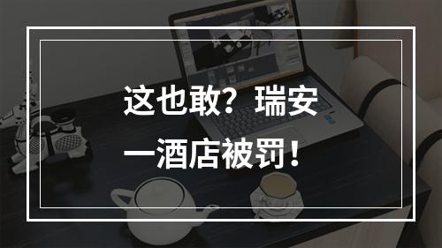 这也敢？瑞安一酒店被罚！