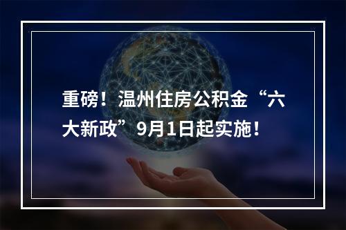 重磅！温州住房公积金“六大新政”9月1日起实施！