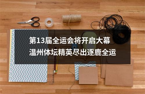 第13届全运会将开启大幕 温州体坛精英尽出逐鹿全运