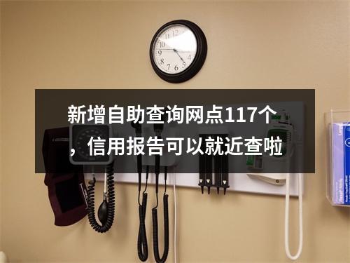 新增自助查询网点117个，信用报告可以就近查啦