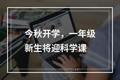 今秋开学，一年级新生将迎科学课