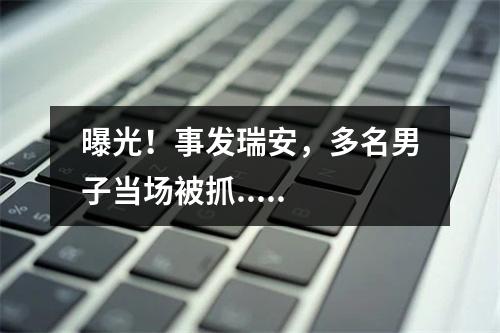 曝光！事发瑞安，多名男子当场被抓.....
