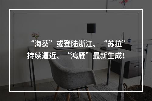 “海葵”或登陆浙江、“苏拉”持续逼近、“鸿雁”最新生成！
